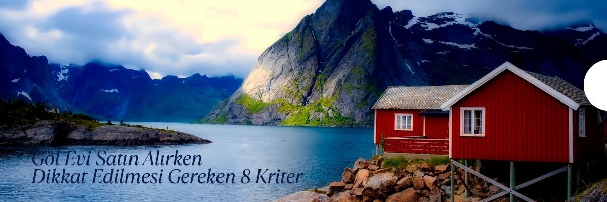 Göl Evi Satın Alırken Dikkat Edilmesi Gereken 8 Kriter