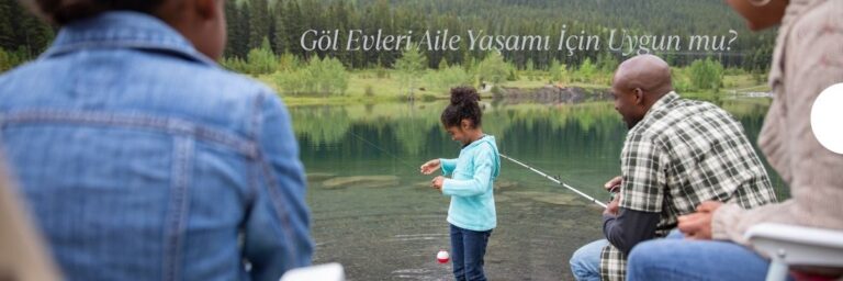 Göl Evleri Aile Yaşamı İçin Uygun mu