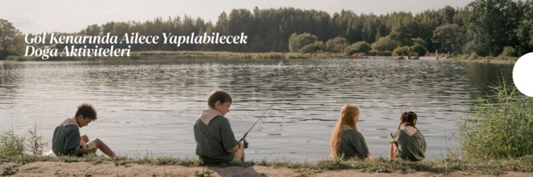 Göl Kenarında Ailece Yapılabilecek Doğa Aktiviteleri