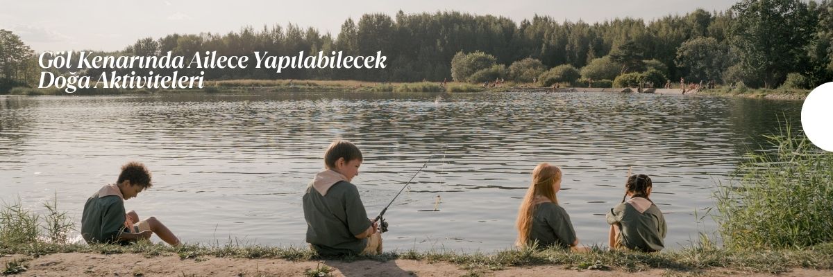 Göl Kenarında Ailece Yapılabilecek Doğa Aktiviteleri