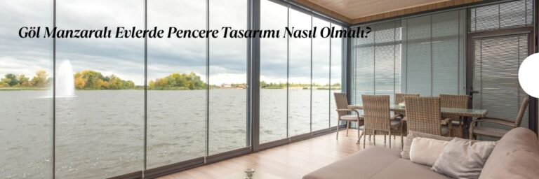 Göl Manzaralı Evlerde Pencere Tasarımı Nasıl Olmalı