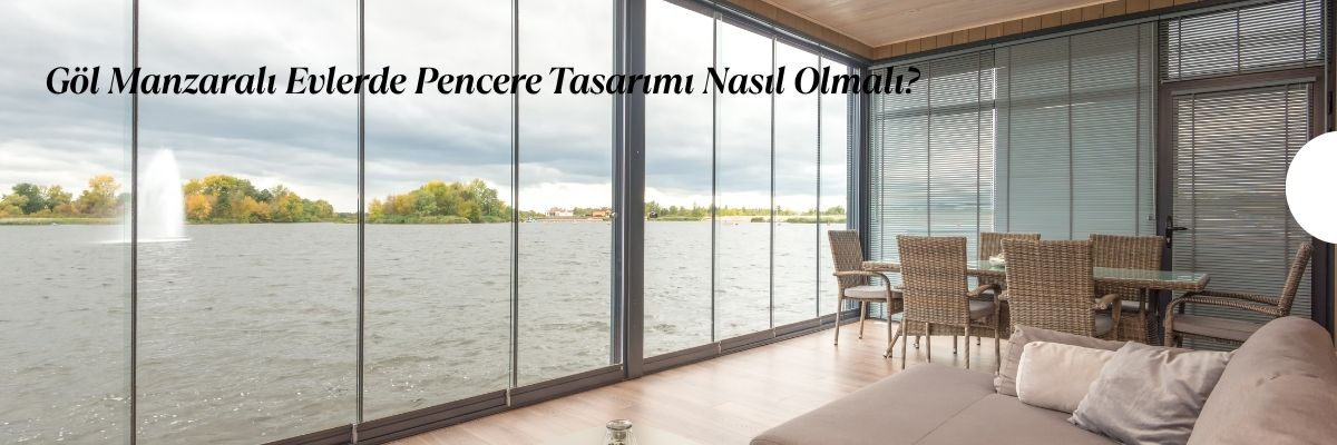 Göl Manzaralı Evlerde Pencere Tasarımı Nasıl Olmalı